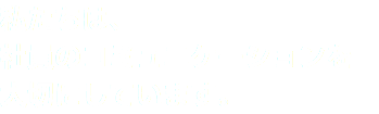 私たちは、 社員のコミュニケーションを 大切にしています。